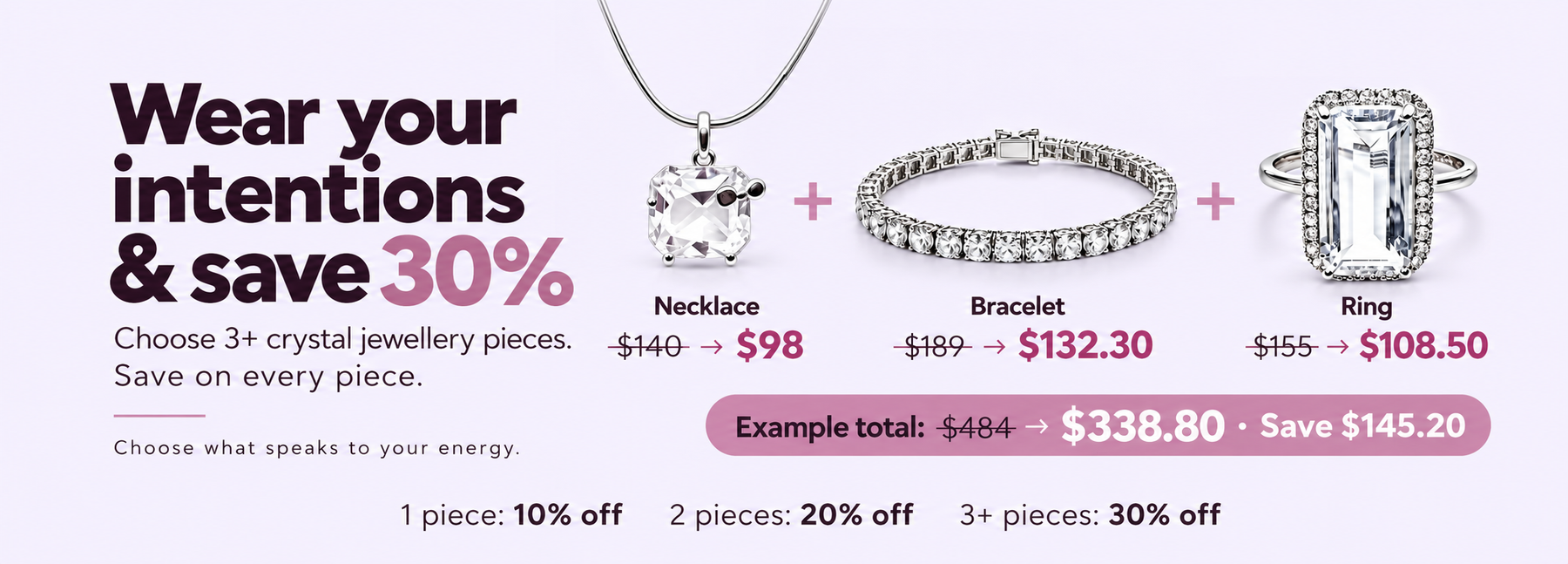 Wear your intentions and save. Choose what speaks to your energy. Mix and match: 1 piece 10% off, 2 pieces 20% off, 3 or more pieces 30% off each. Example necklace $140 to $98, bracelet $189 to $132.30, ring $155 to $108.50. Total $484 to $338.80, save $145.20.